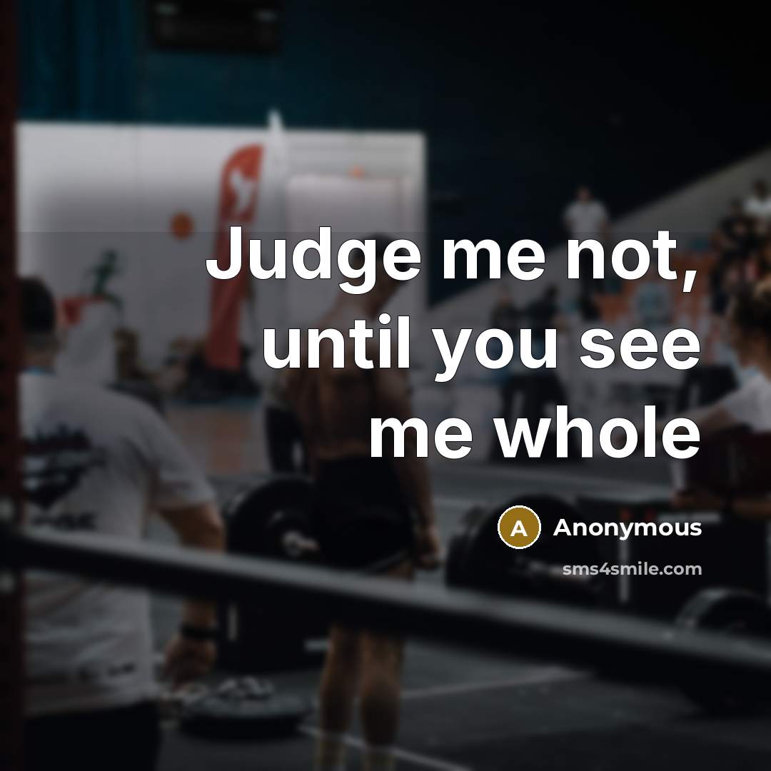 “Judge me not, until you see me whole” quote by Anonymous