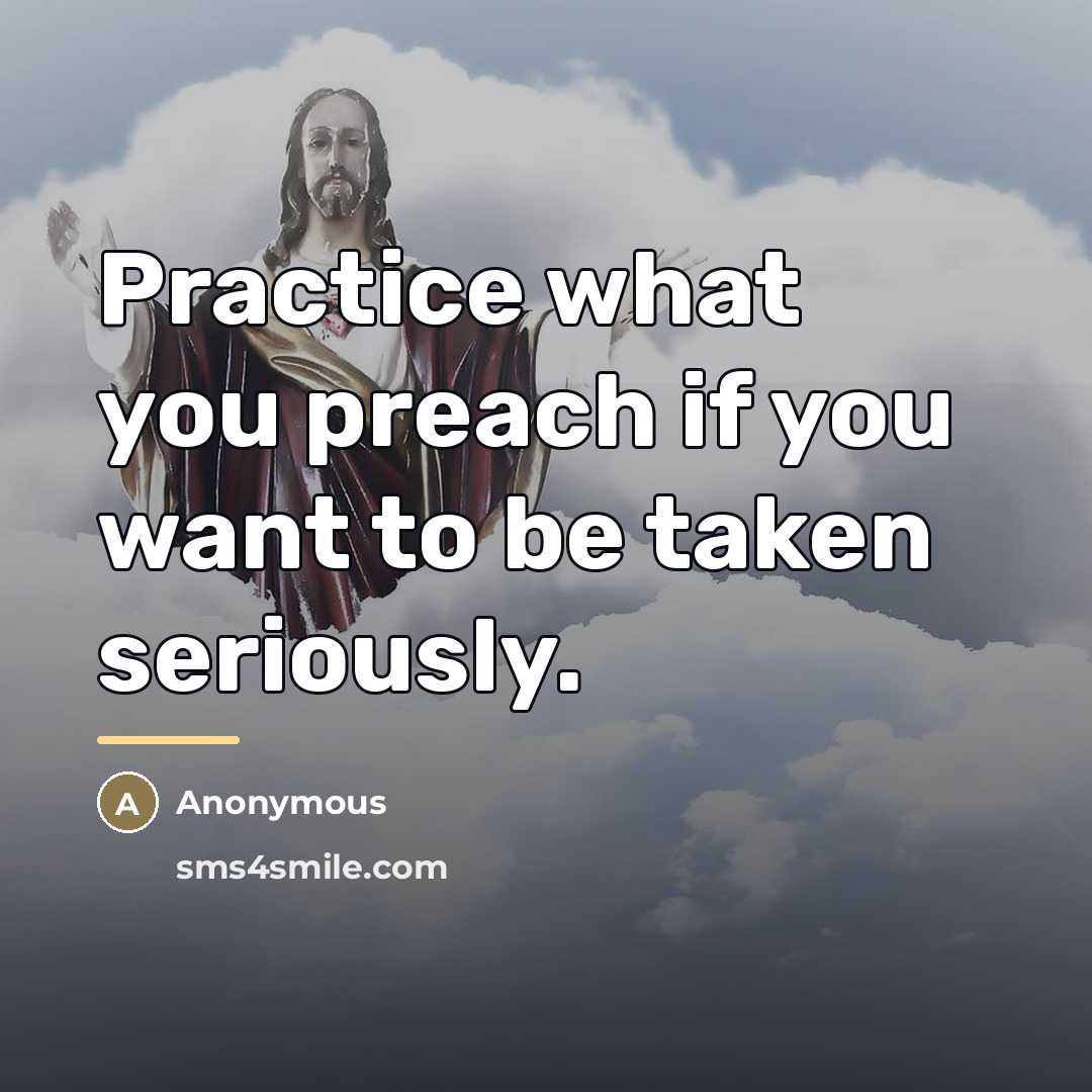 “Practice what you preach if you want to be taken…” quote by Anonymous