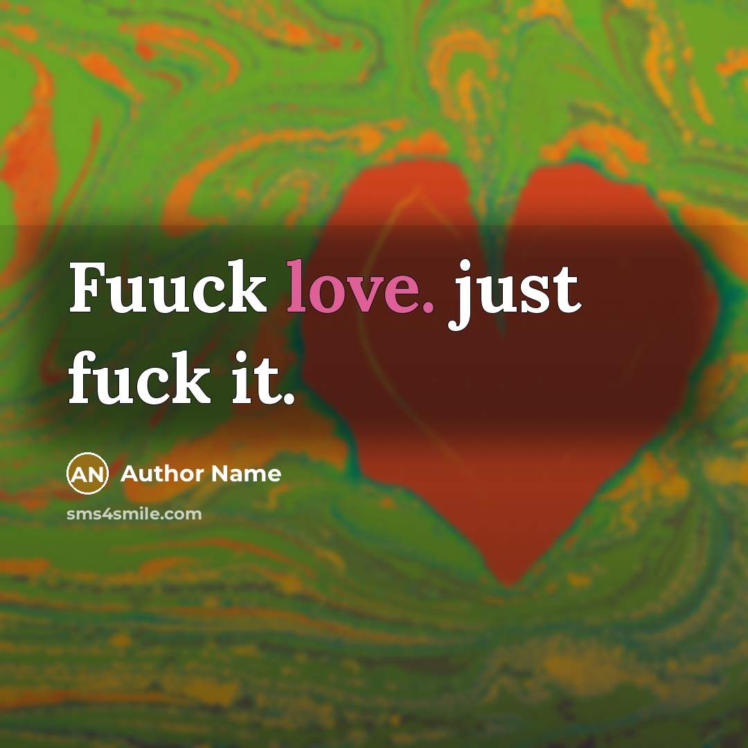 “Fuuck love. just fuck it.” quote by Author Name