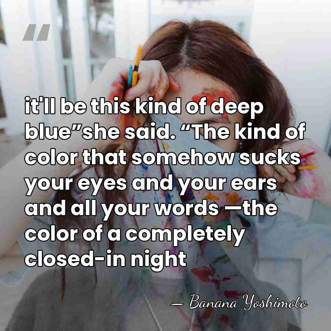 it'll be this kind of deep blue”she said. “The kind of color&hellip; - Banana Yoshimoto