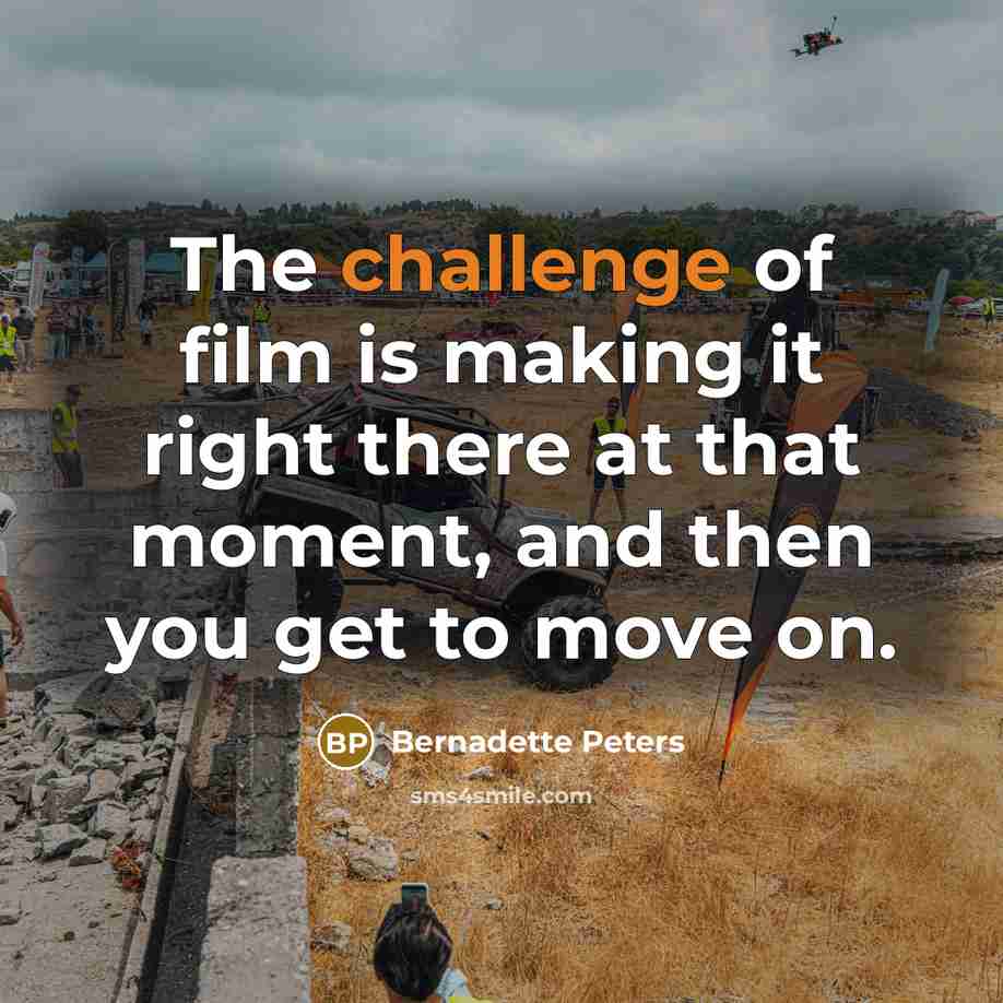 “The challenge of film is making it right there at that moment, and then you get to move on.” quote by Bernadette Peters