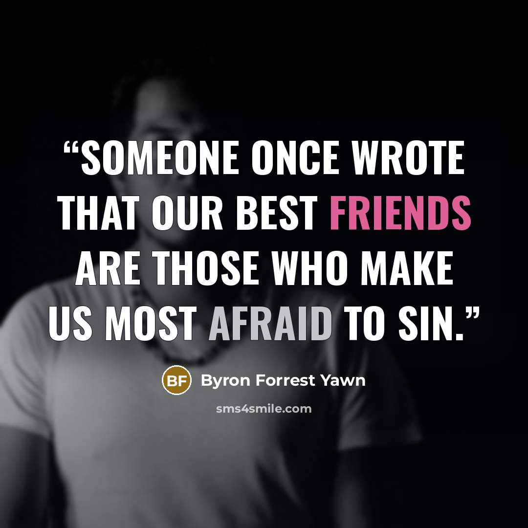 “Someone once wrote that our best friends are those who make us most afraid to sin.” quote by Byron Forrest Yawn