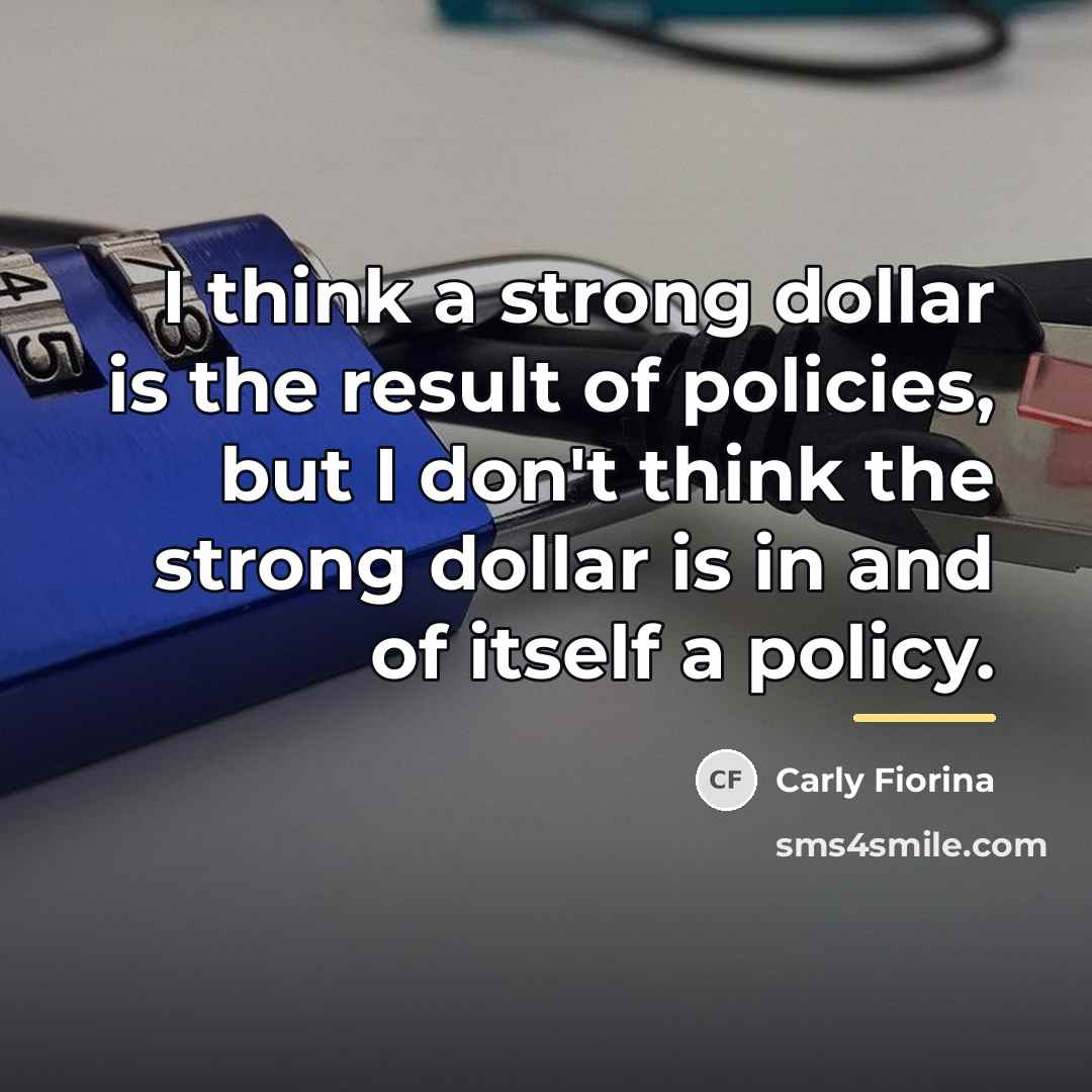 “I think a strong dollar is the result of policies,…” quote by Carly Fiorina