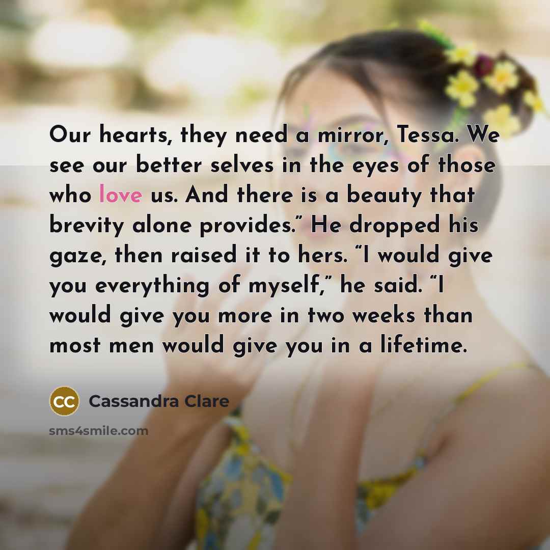 “Our hearts, they need a mirror, Tessa. We see our…” quote by Cassandra Clare