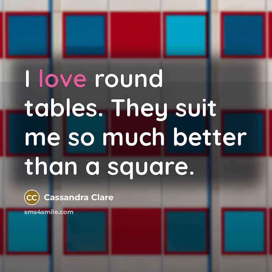 “I love round tables. They suit me so much better…” quote by Cassandra Clare