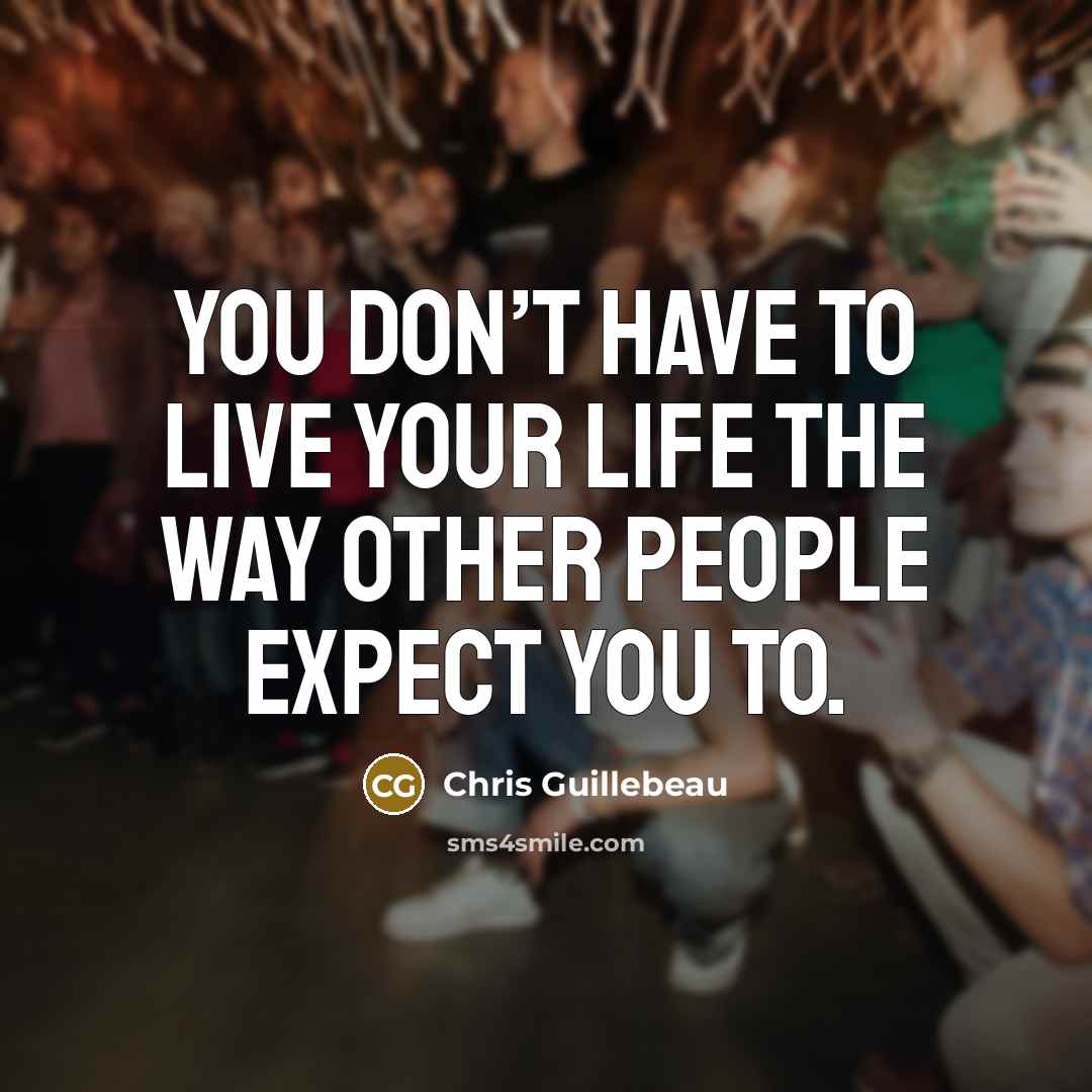 “You don’t have to live your life the way other people expect you to.” quote by Chris Guillebeau