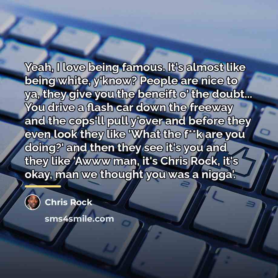 “Yeah, I love being famous. It's almost like being white,…” quote by Chris Rock