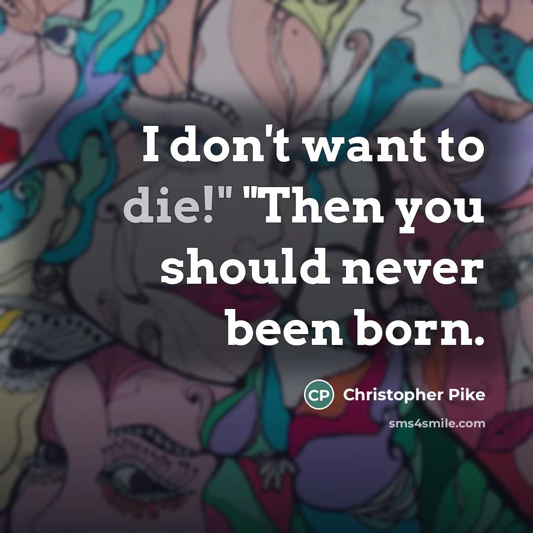 “I don't want to die!" "Then you should never been…” quote by Christopher Pike
