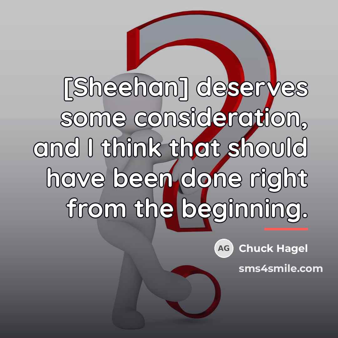 “[Sheehan] deserves some consideration, and I think that should have…” quote by Chuck Hagel