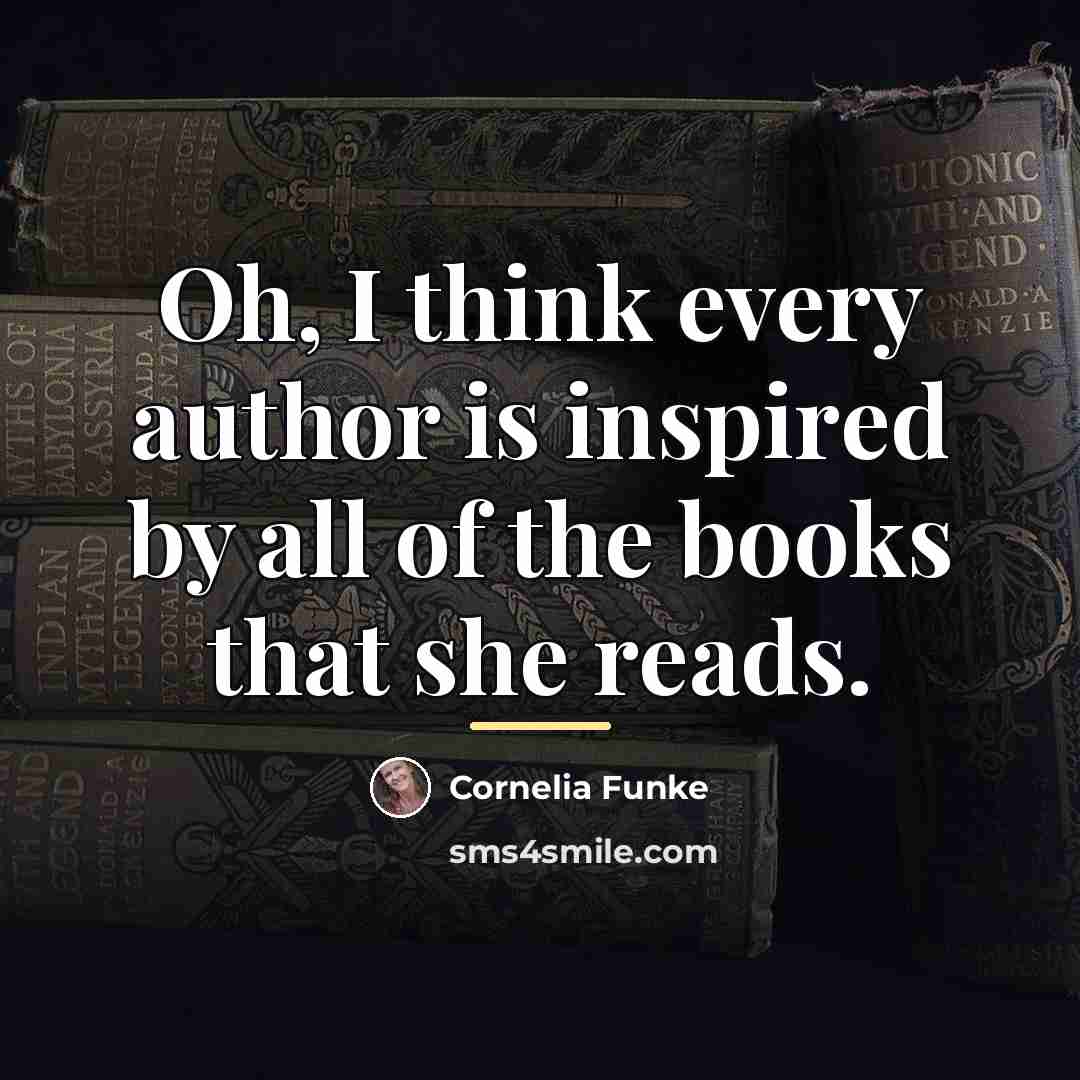 “Oh, I think every author is inspired by all of…” quote by Cornelia Funke