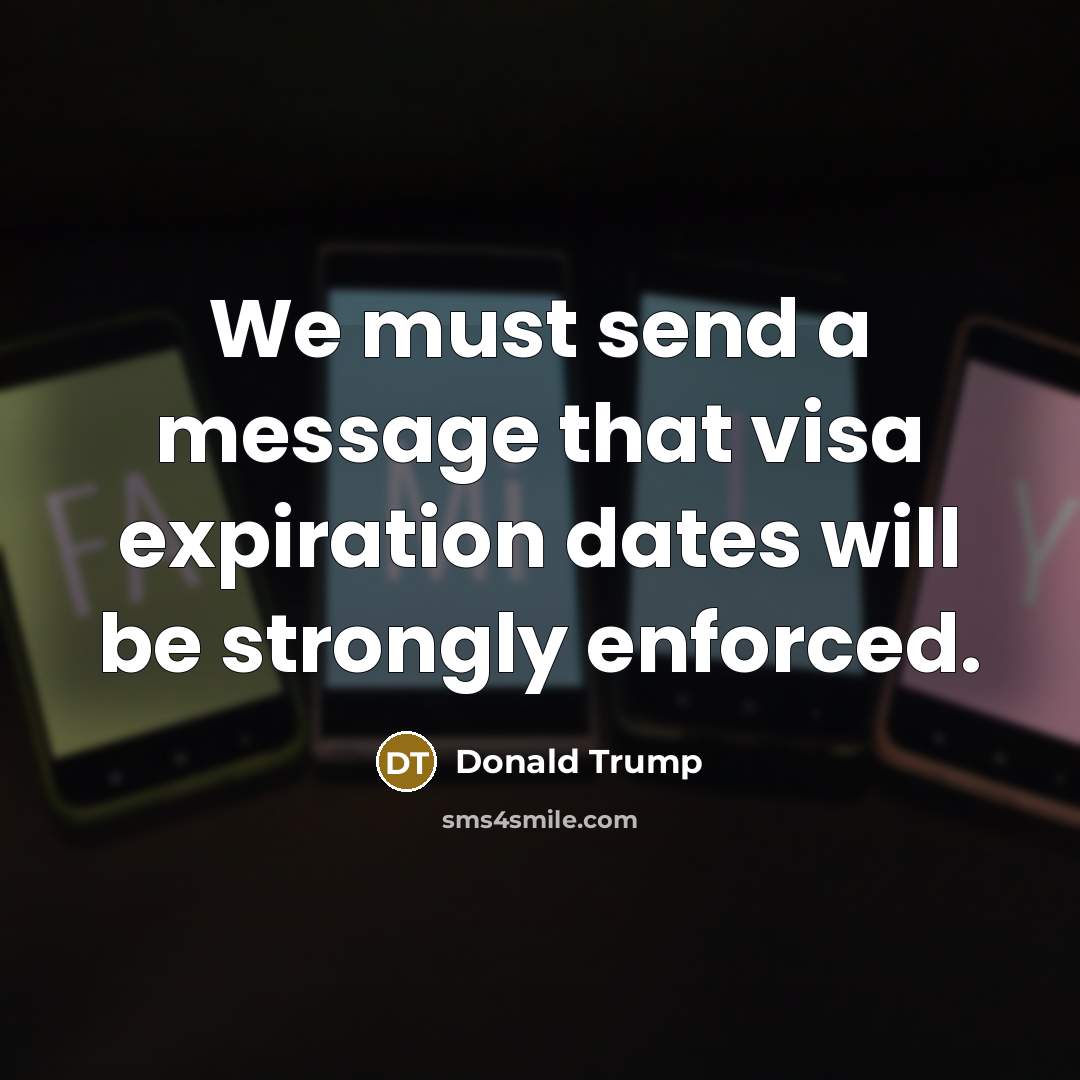 “We must send a message that visa expiration dates will…” quote by Donald Trump