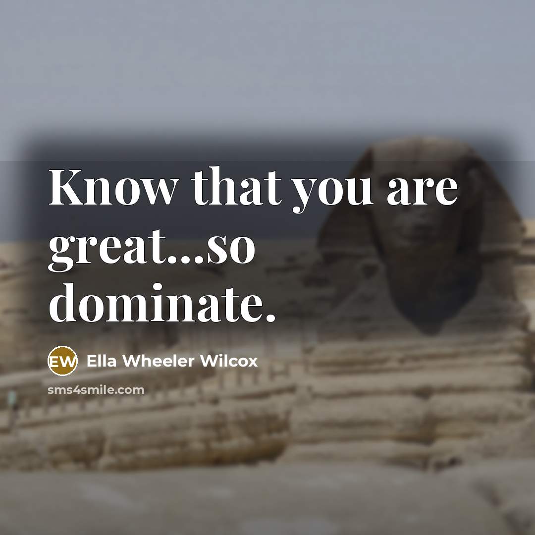 “Know that you are great...so dominate.” quote by Ella Wheeler Wilcox