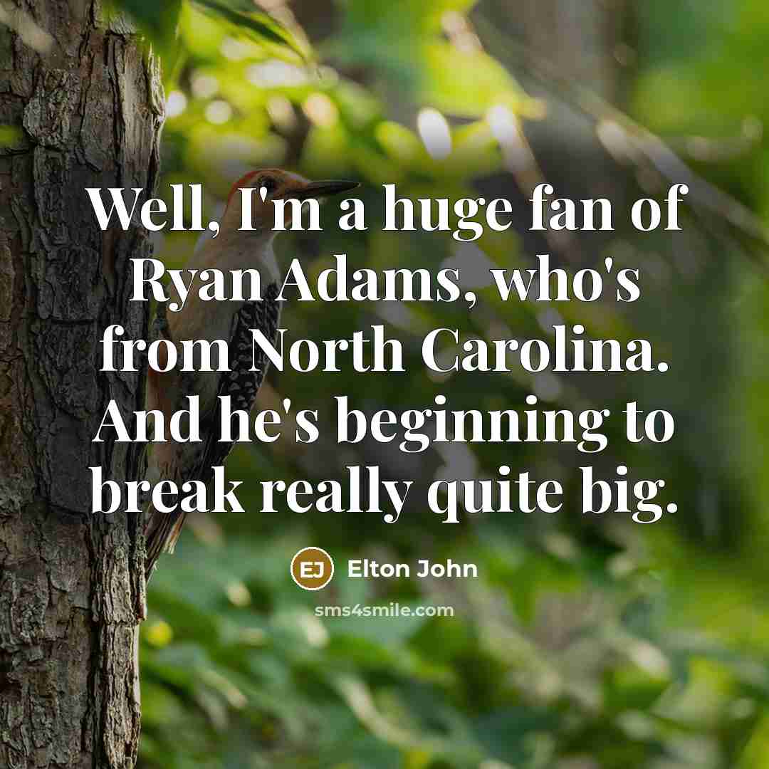“Well, I'm a huge fan of Ryan Adams, who's from North Carolina. And he's beginning to break really quite big.” quote by Elton John