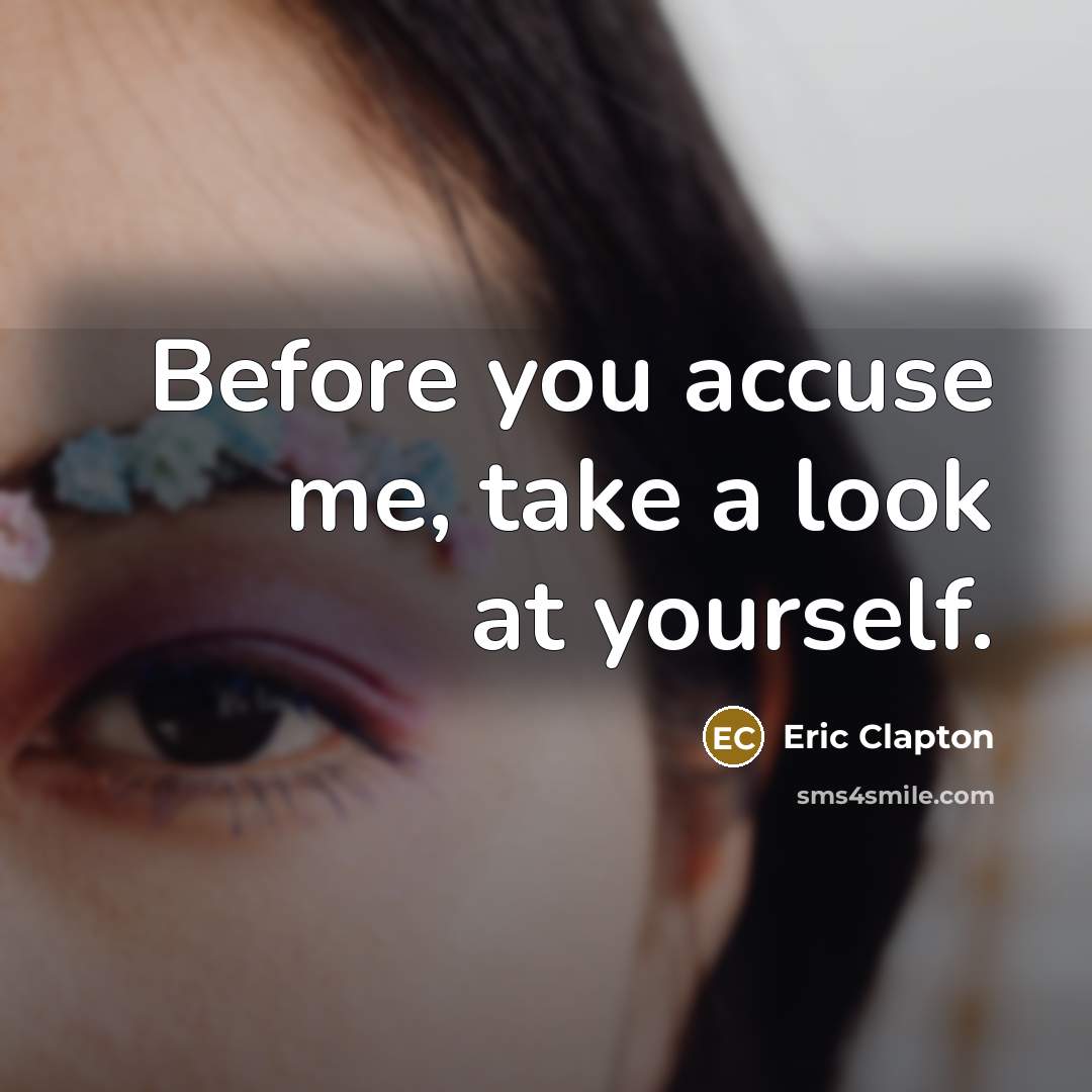 “Before you accuse me, take a look at yourself.” quote by Eric Clapton