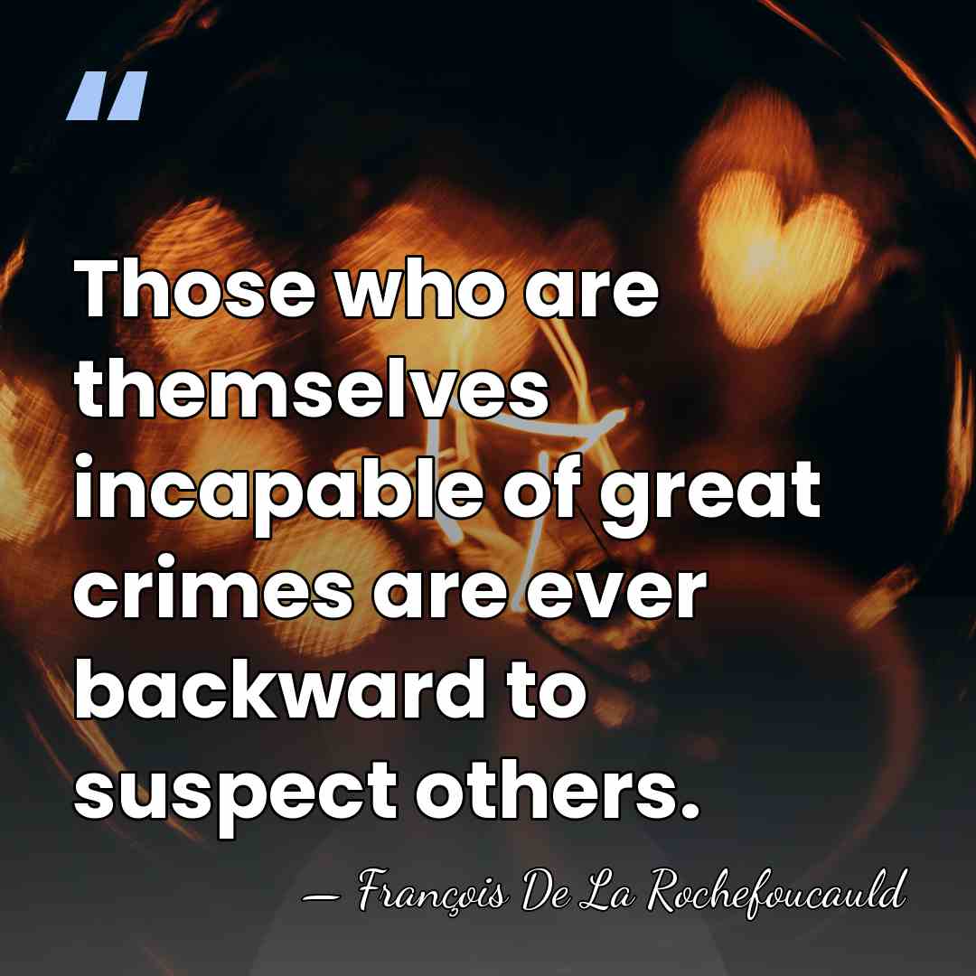 Those who are themselves incapable of great crimes are ever backward to&hellip; - Francois de La Rochefoucauld
