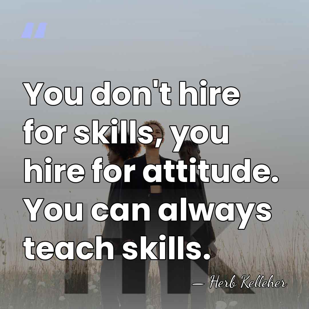 You don't hire for skills, you hire for attitude. You can always&hellip; - Herb Kelleher