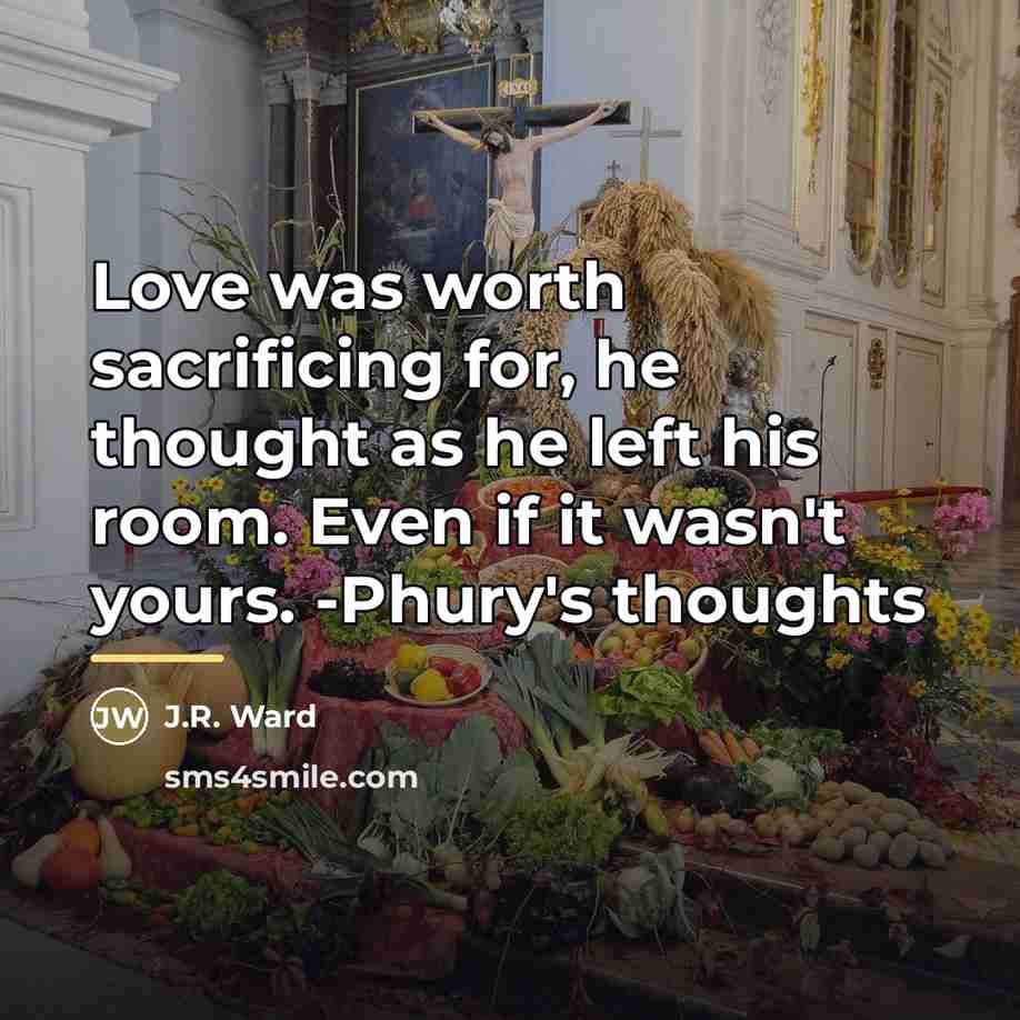 “Love was worth sacrificing for, he thought as he left…” quote by J.R. Ward