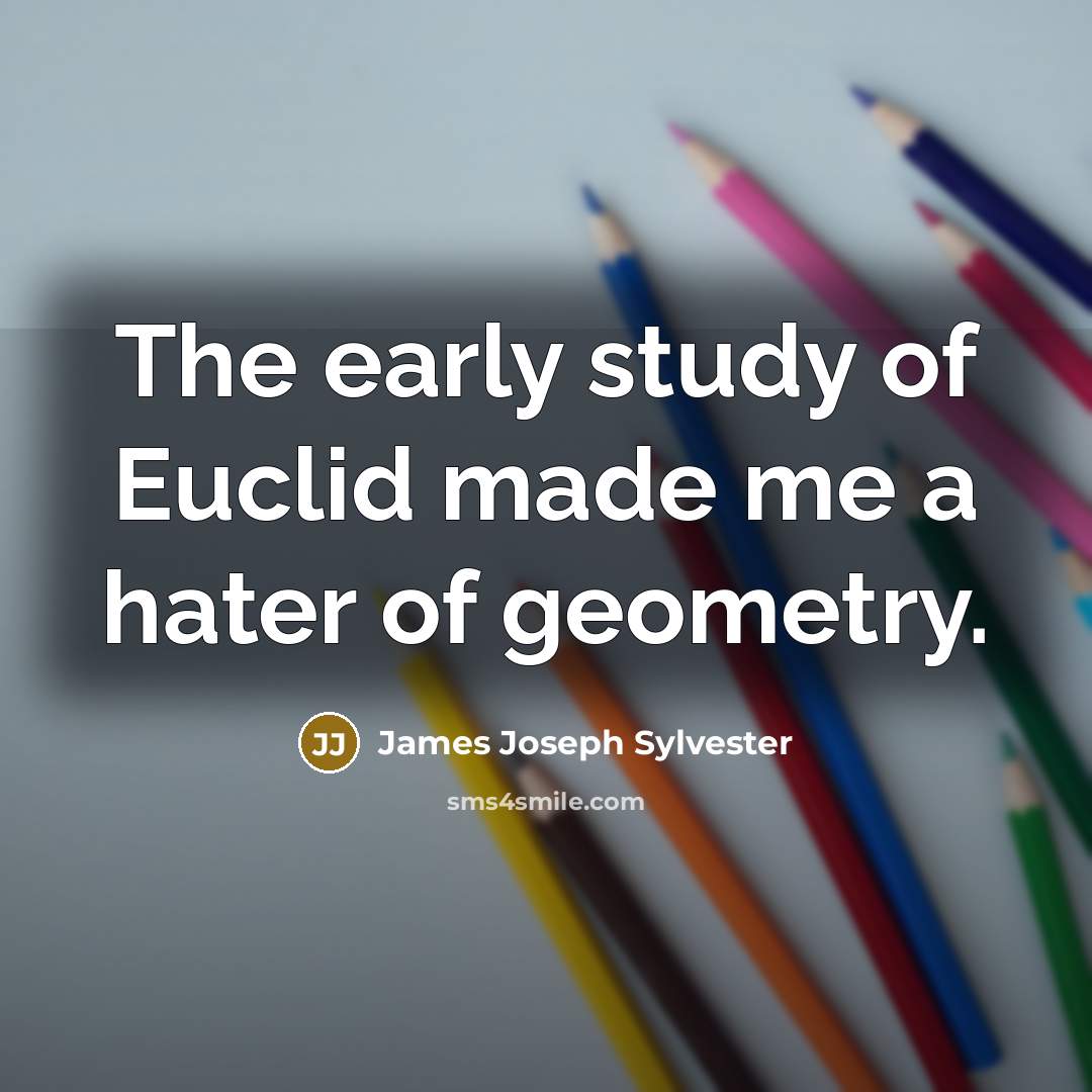 “The early study of Euclid made me a hater of…” quote by James Joseph Sylvester