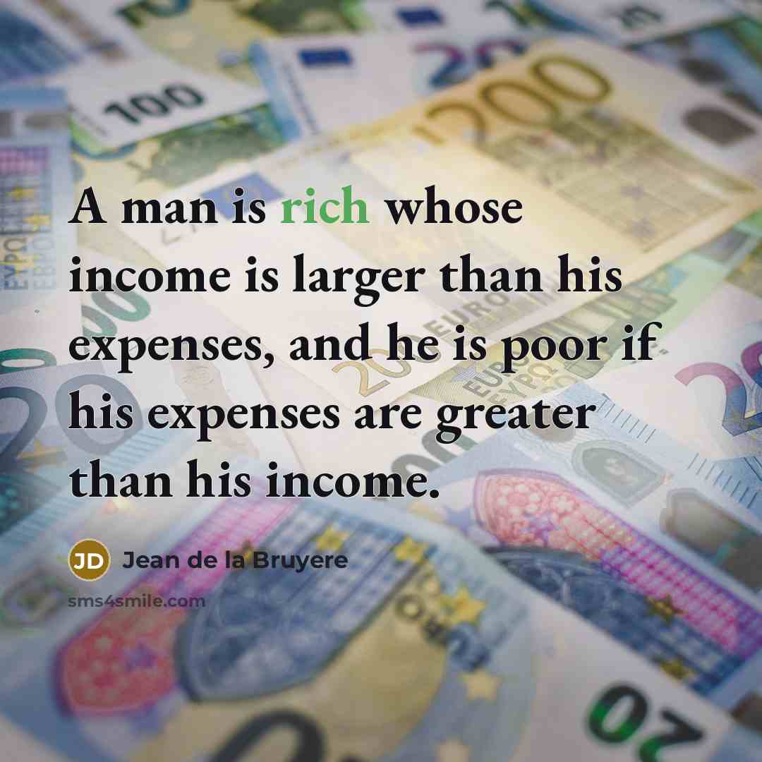 “A man is rich whose income is larger than his…” quote by Jean de la Bruyere