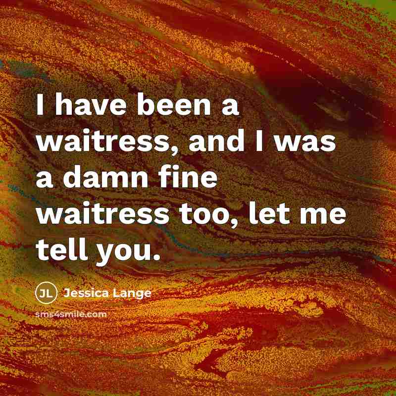 “I have been a waitress, and I was a damn…” quote by Jessica Lange