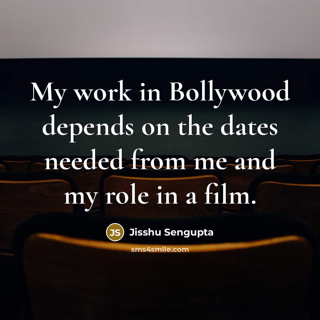 “My work in Bollywood depends on the dates needed from me and my role in a film.” quote by Jisshu Sengupta