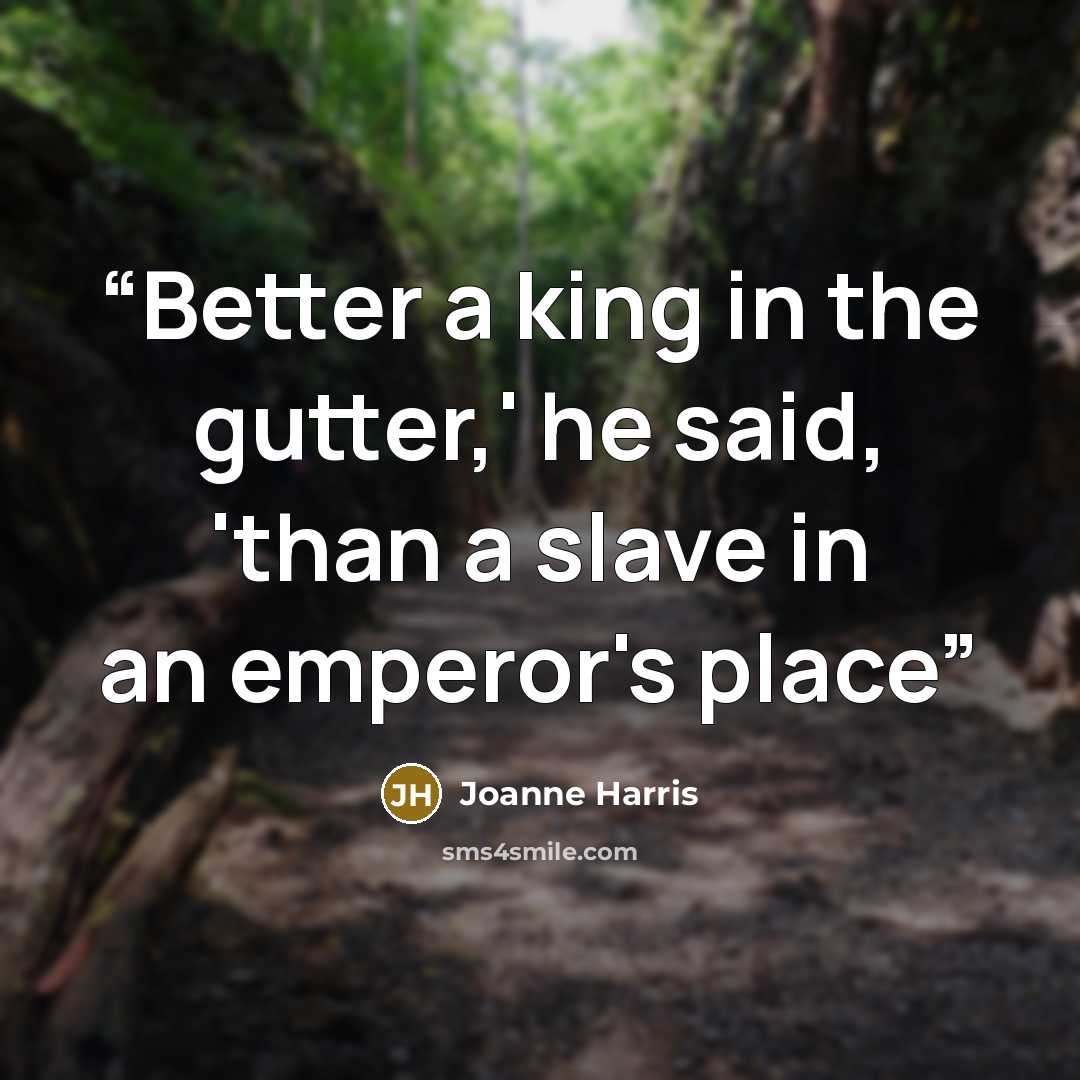 “Better a king in the gutter,' he said, 'than a slave in an emperor's place” quote by Joanne Harris