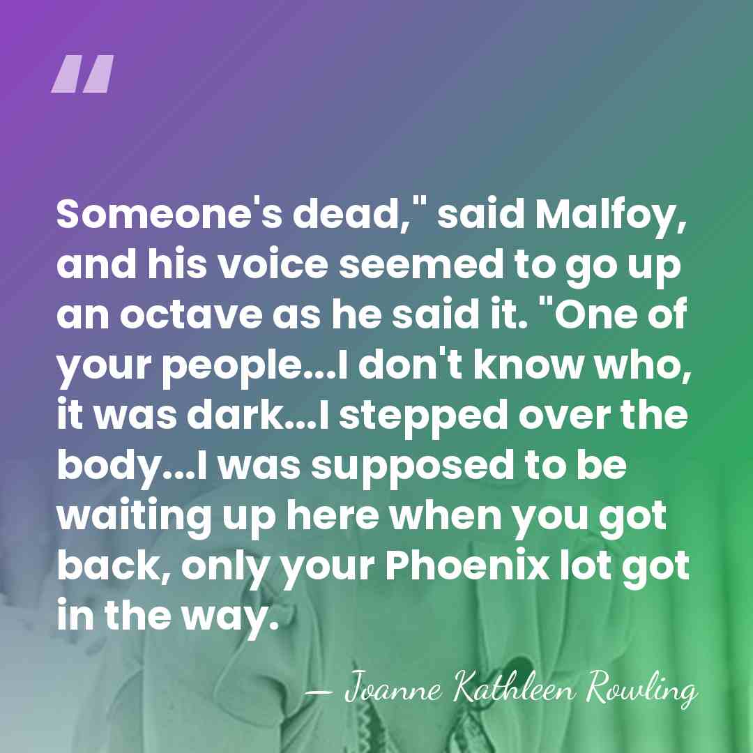 Someone's dead," said Malfoy, and his voice seemed to go up an&hellip; - Joanne Kathleen Rowling