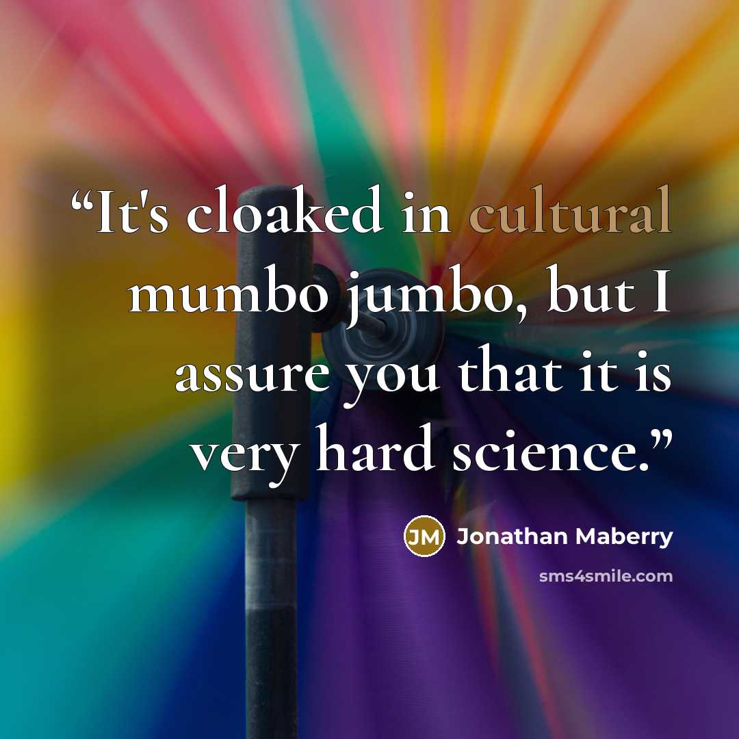 “It's cloaked in cultural mumbo jumbo, but I assure you that it is very hard science.” quote by Jonathan Maberry