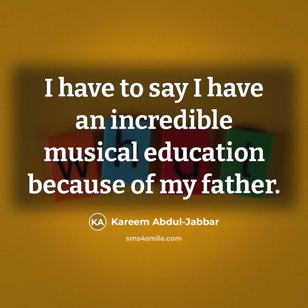 “I have to say I have an incredible musical education…” quote by Kareem Abdul-Jabbar