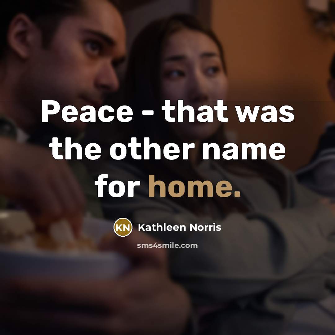 “Peace - that was the other name for home.…” quote by Kathleen Norris