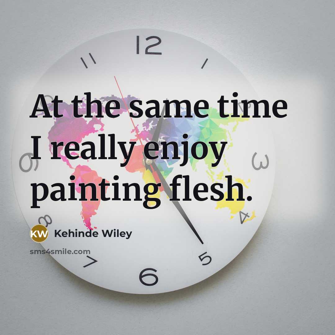 “At the same time I really enjoy painting flesh.…” quote by Kehinde Wiley