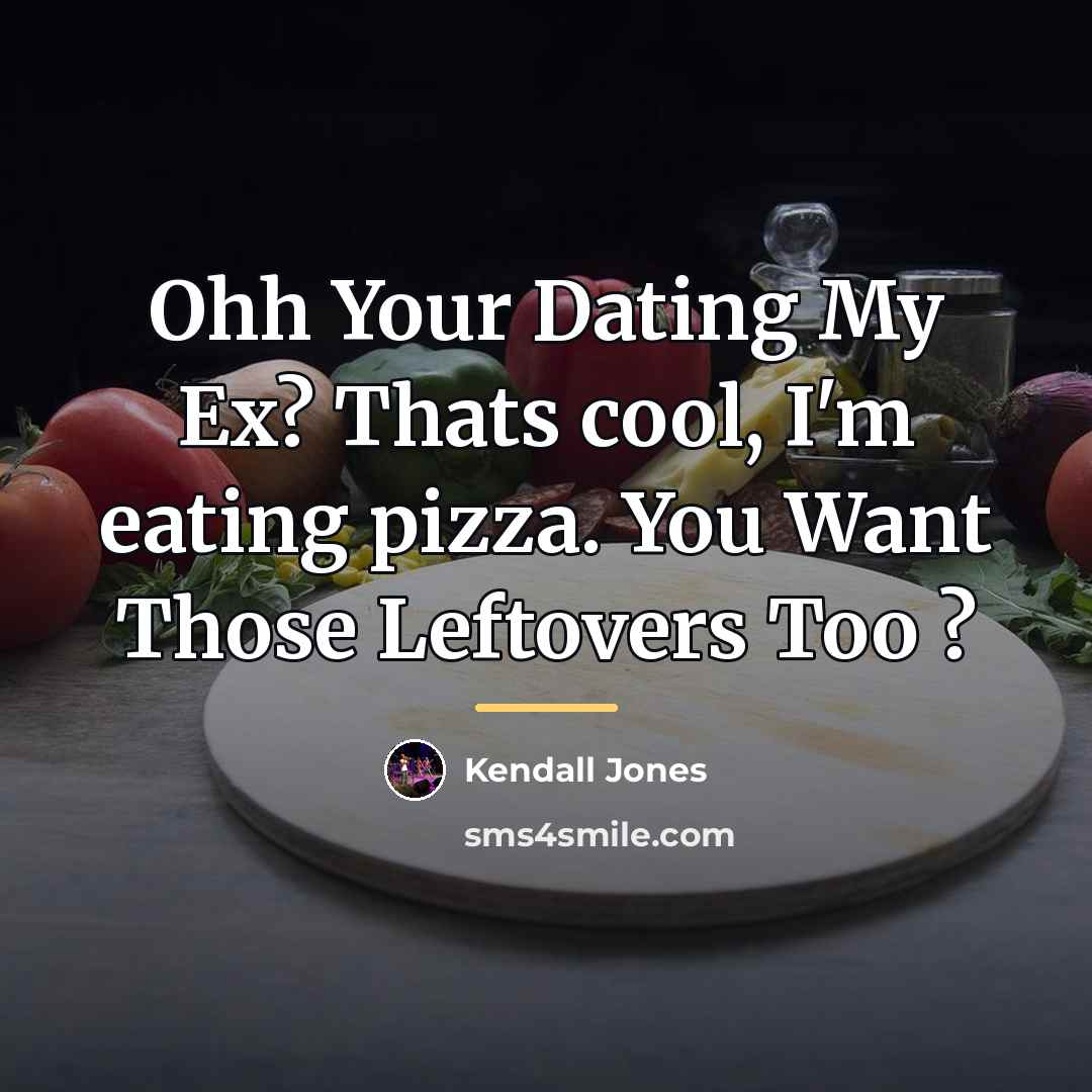 “Ohh Your Dating My Ex? Thats cool, I'm eating pizza.…” quote by Kendall Jones