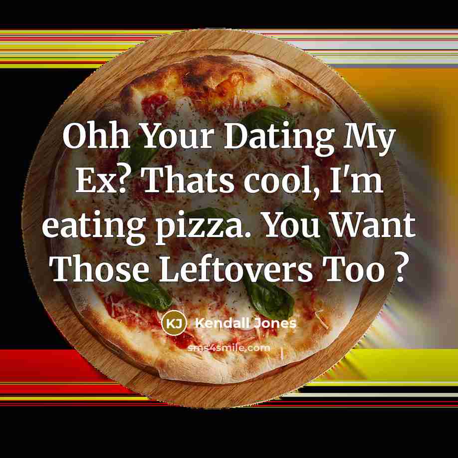 “Ohh Your Dating My Ex? Thats cool, I'm eating pizza. You Want Those Leftovers Too ?” quote by Kendall Jones