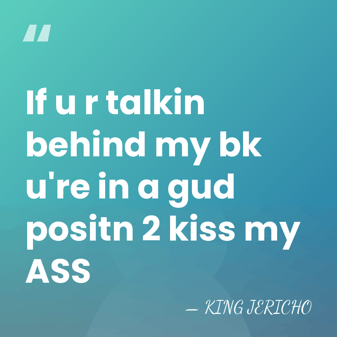 If u r talkin behind my bk u're in a gud positn&hellip; - KING JERICHO