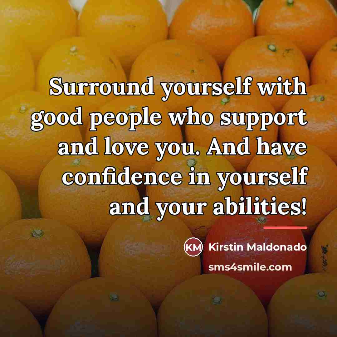 “Surround yourself with good people who support and love you.…” quote by Kirstin Maldonado