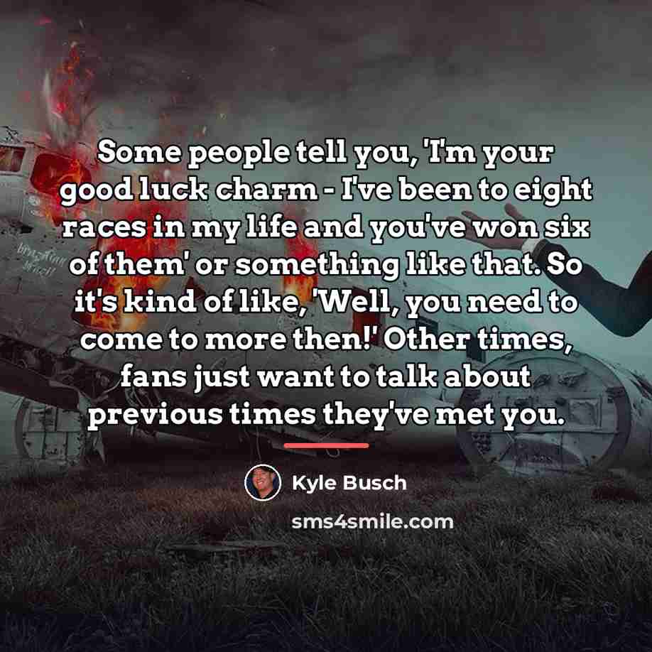 “Some people tell you, 'I'm your good luck charm -…” quote by Kyle Busch