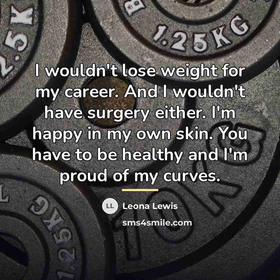 “I wouldn't lose weight for my career. And I wouldn't…” quote by Leona Lewis