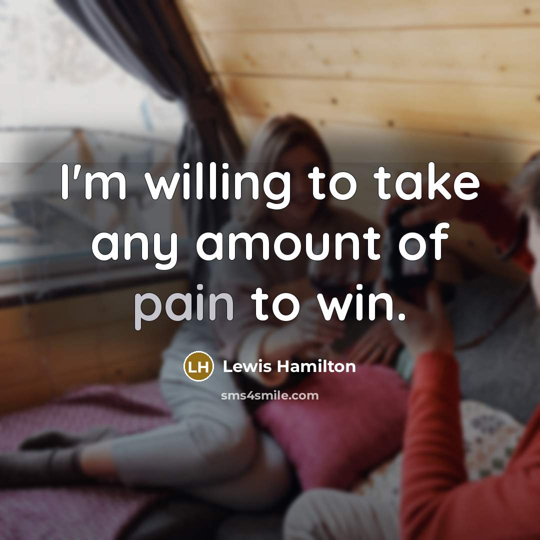 “I'm willing to take any amount of pain to win.…” quote by Lewis Hamilton