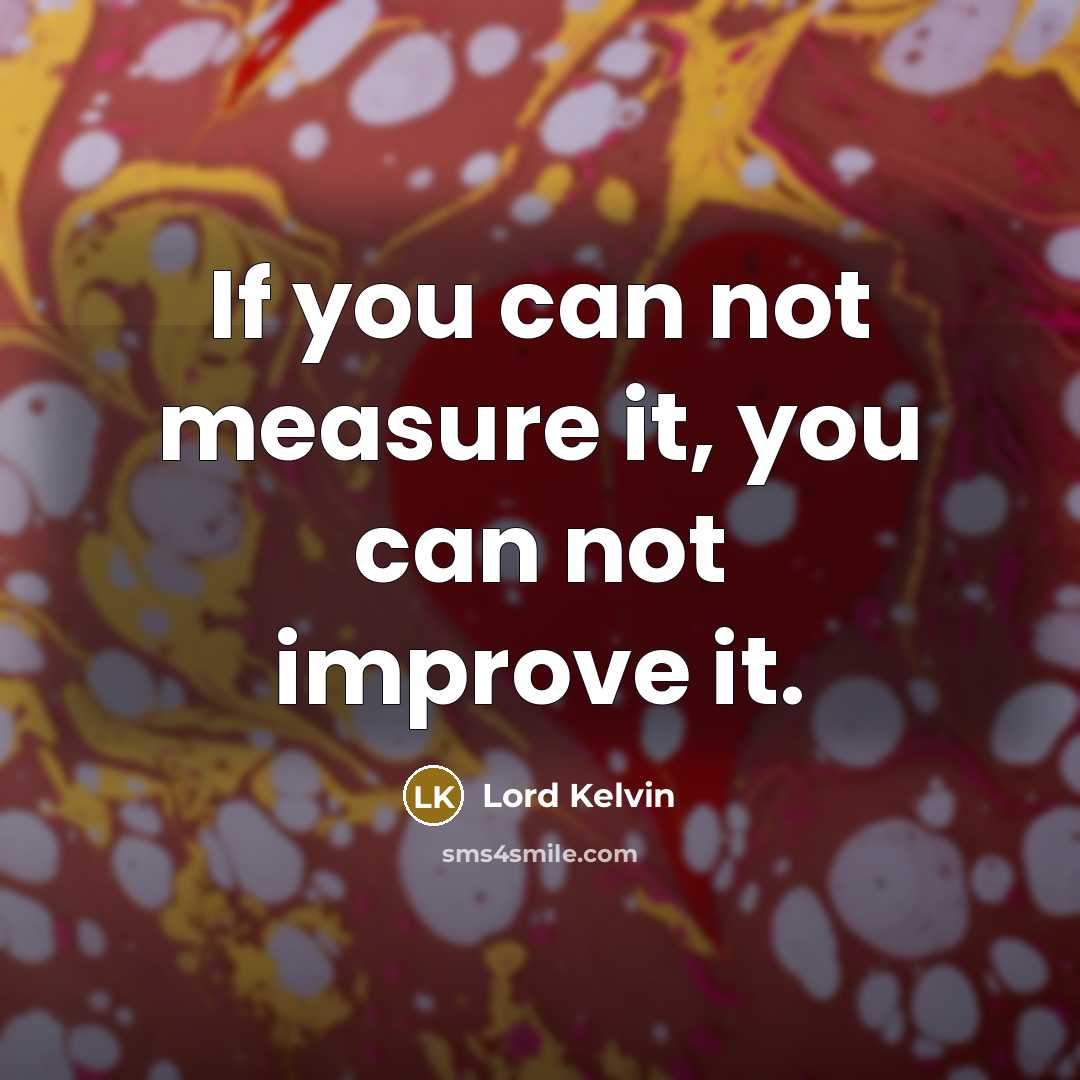 “If you can not measure it, you can not improve…” quote by Lord Kelvin