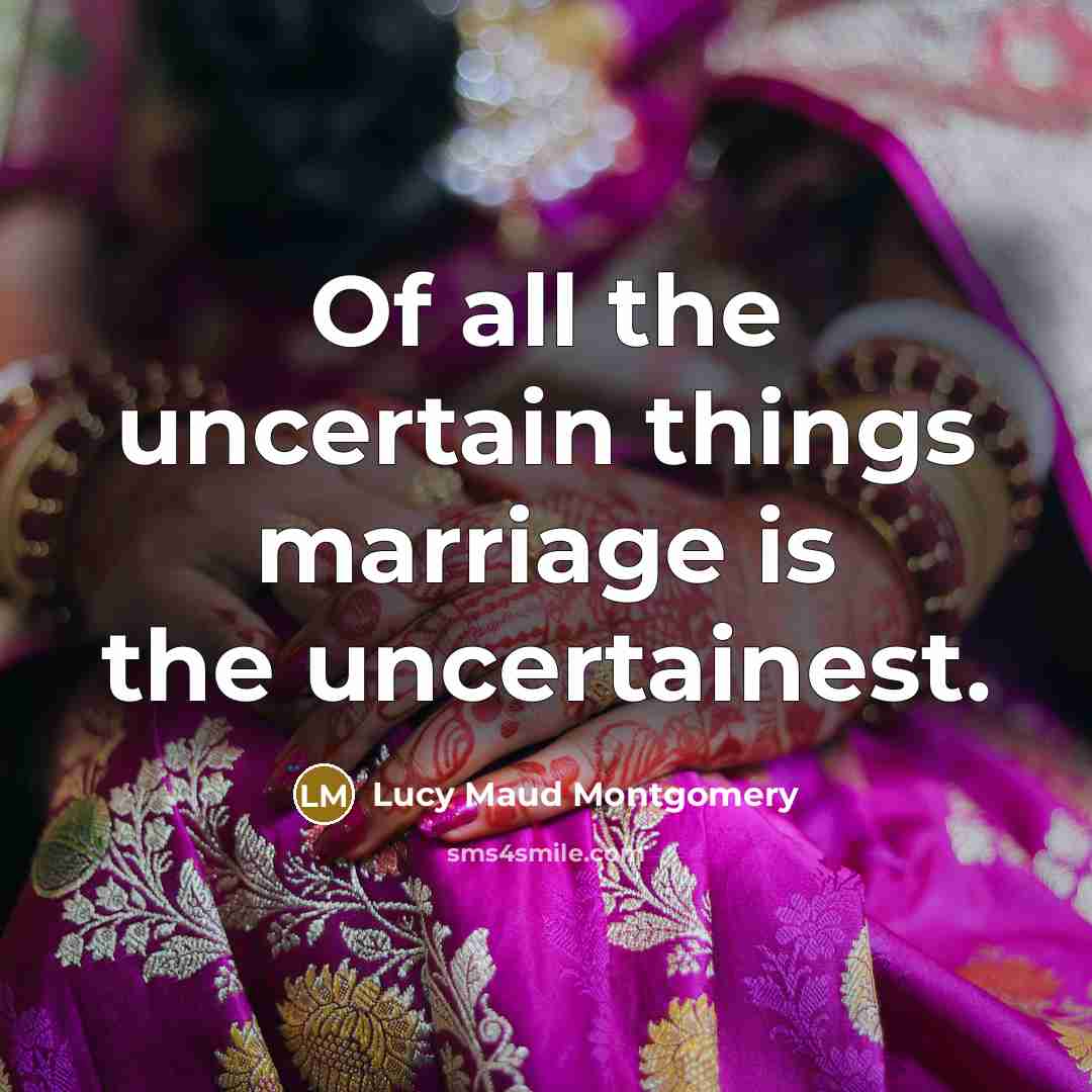 “Of all the uncertain things marriage is the uncertainest.…” quote by Lucy Maud Montgomery