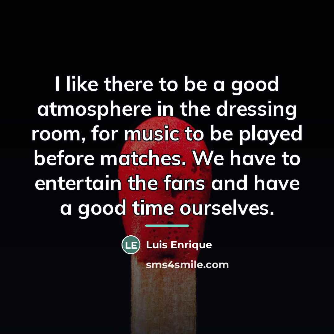 “I like there to be a good atmosphere in the…” quote by Luis Enrique