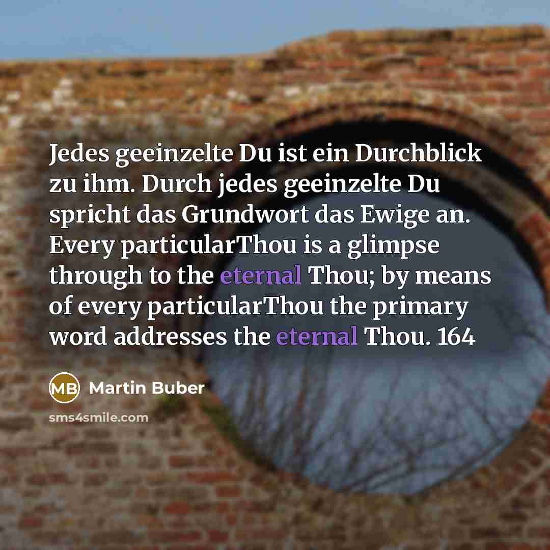 “Jedes geeinzelte Du ist ein Durchblick zu ihm. Durch jedes…” quote by Martin Buber