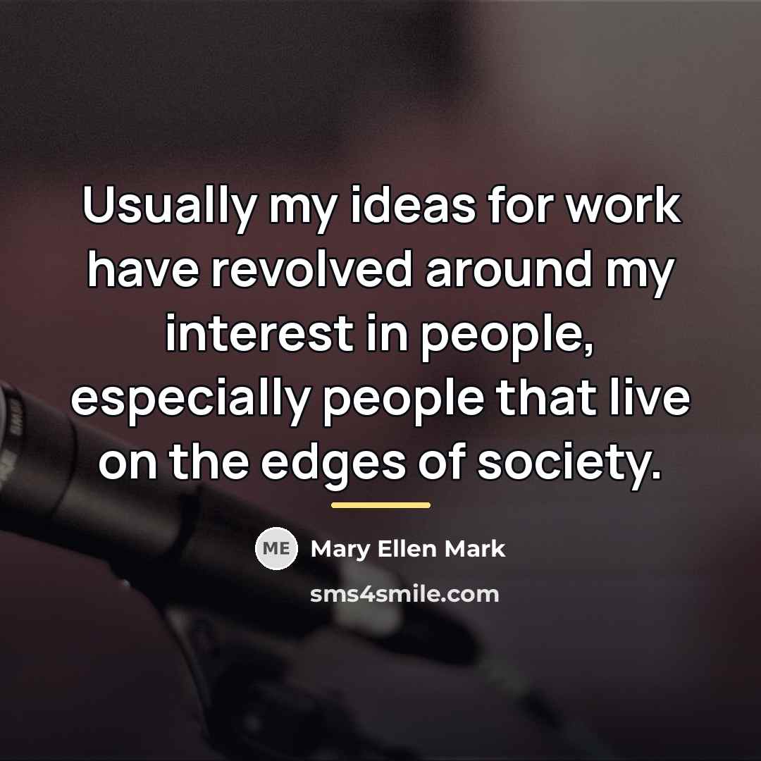 “Usually my ideas for work have revolved around my interest…” quote by Mary Ellen Mark