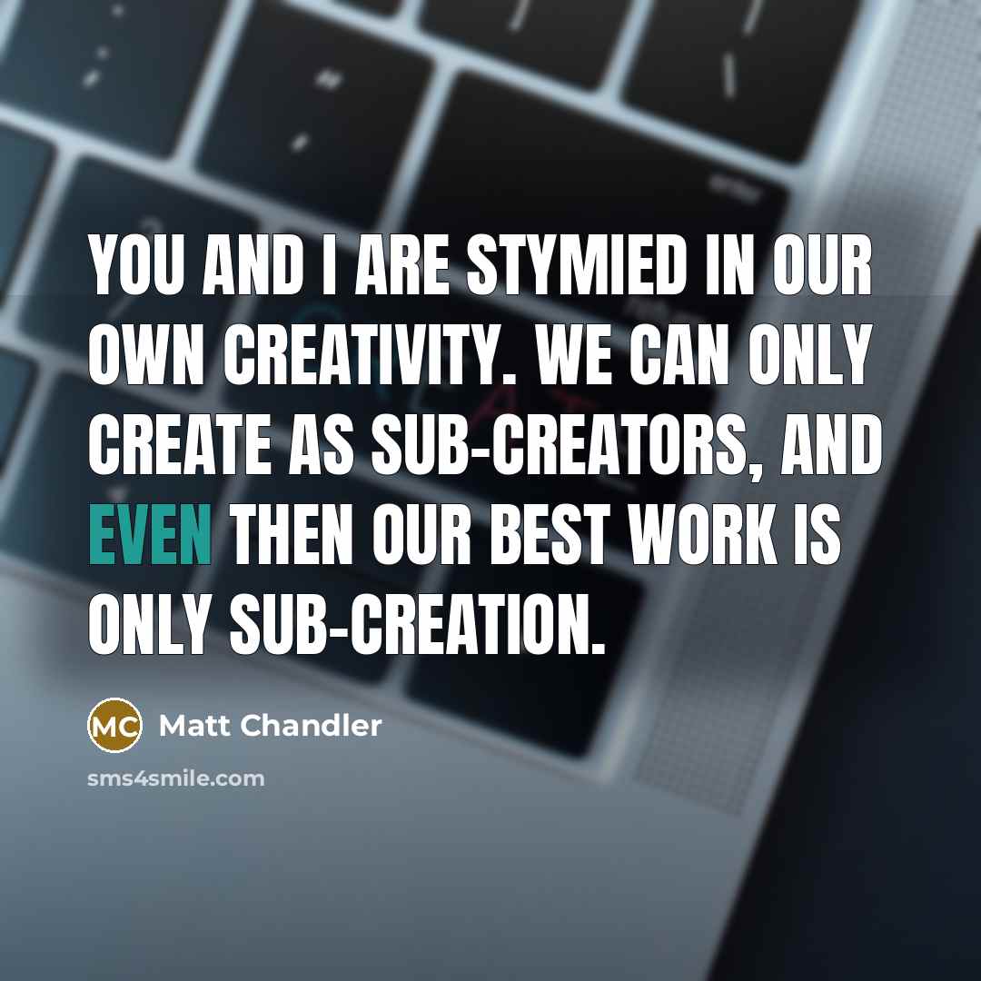 “You and I are stymied in our own creativity. We…” quote by Matt Chandler