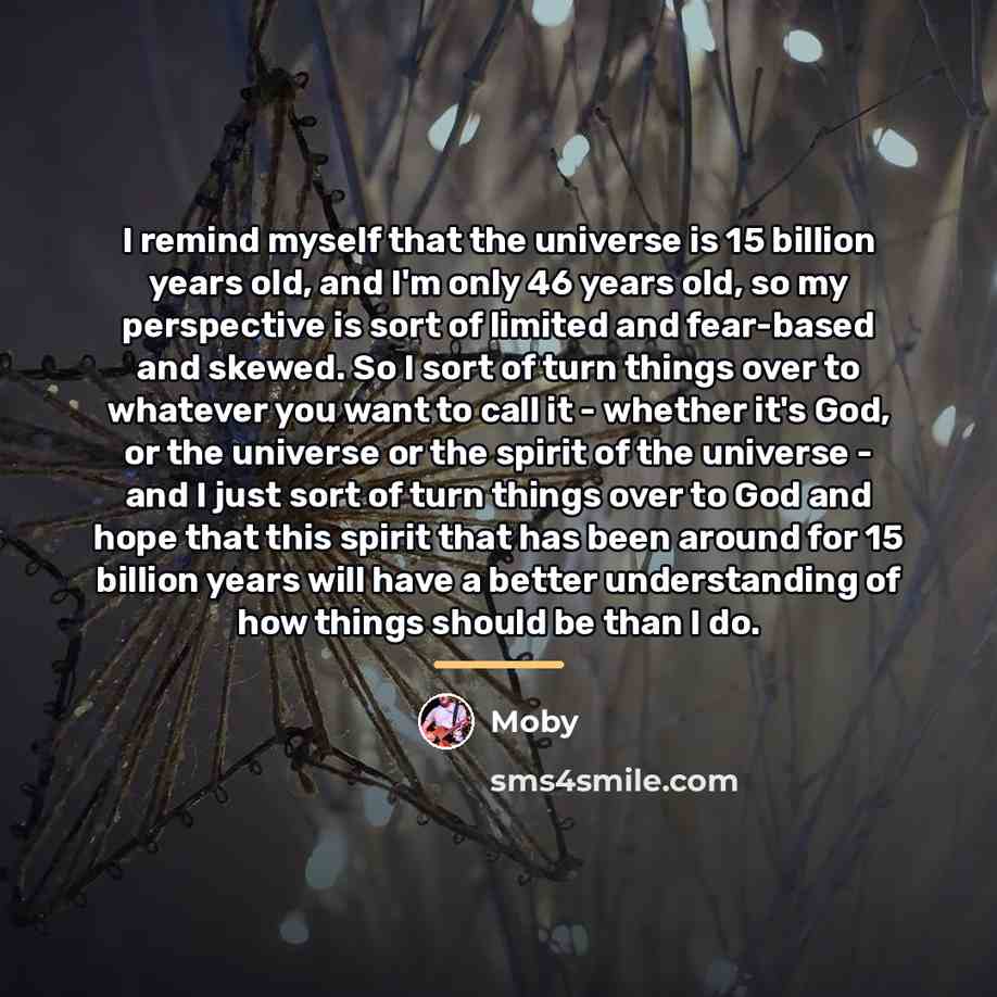 “I remind myself that the universe is 15 billion years…” quote by Moby