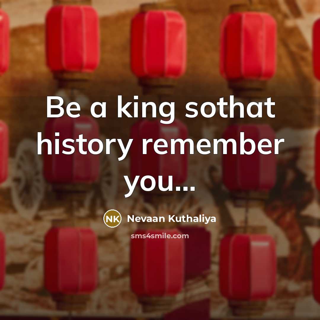 “Be a king sothat history remember you...…” quote by Nevaan Kuthaliya