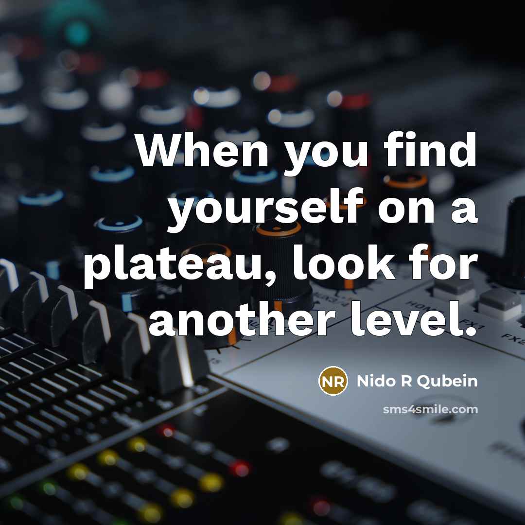 “When you find yourself on a plateau, look for another…” quote by Nido R Qubein