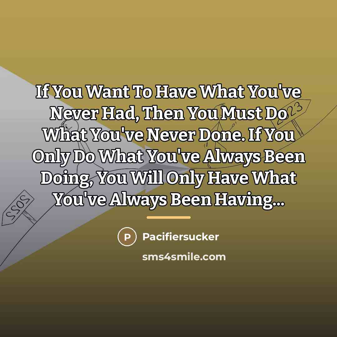 “If You Want To Have What You've Never Had, Then…” quote by Pacifiersucker