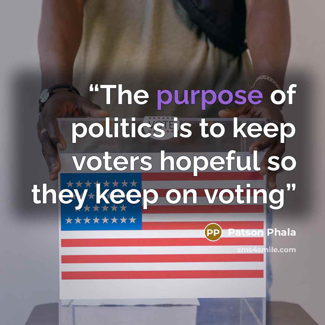 “The purpose of politics is to keep voters hopeful so they keep on voting” quote by Patson Phala
