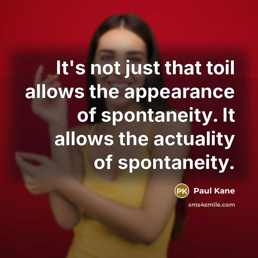 “It's not just that toil allows the appearance of spontaneity.…” quote by Paul Kane